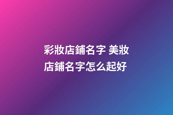 彩妝店鋪名字 美妝店鋪名字怎么起好-第1張-店鋪起名-玄機派